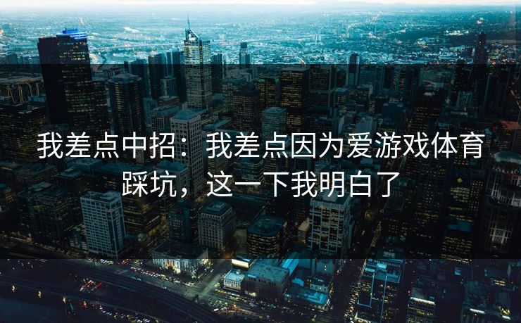 我差点中招：我差点因为爱游戏体育踩坑，这一下我明白了