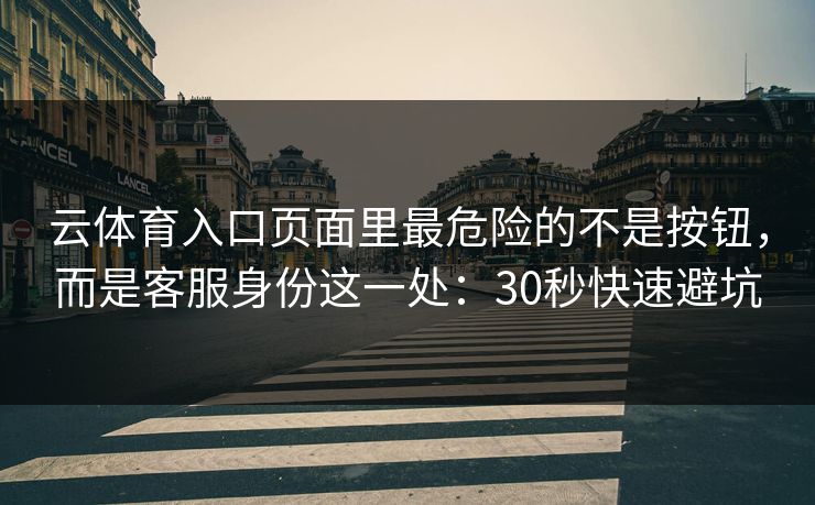 云体育入口页面里最危险的不是按钮，而是客服身份这一处：30秒快速避坑