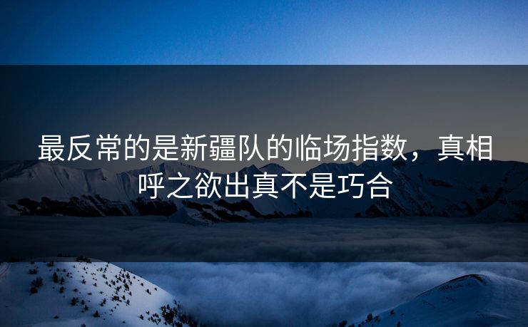 最反常的是新疆队的临场指数，真相呼之欲出真不是巧合