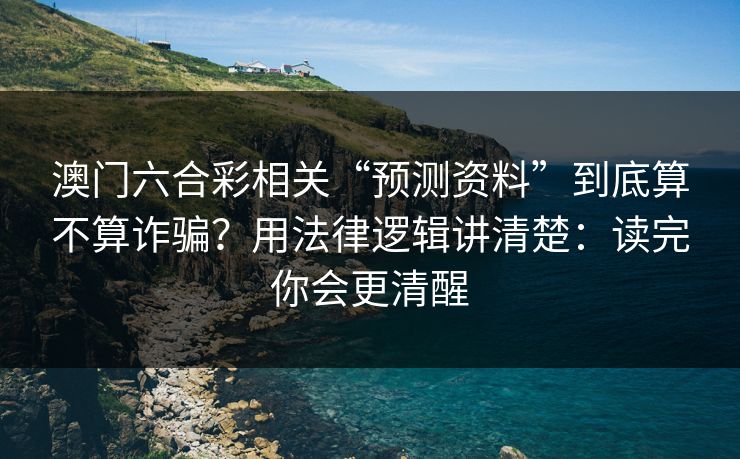 澳门六合彩相关“预测资料”到底算不算诈骗？用法律逻辑讲清楚：读完你会更清醒