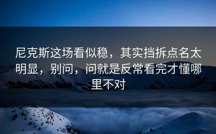 尼克斯这场看似稳，其实挡拆点名太明显，别问，问就是反常看完才懂哪里不对