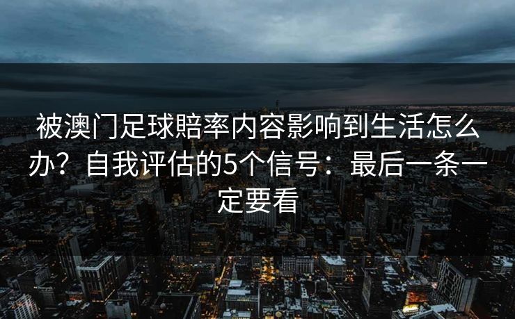 被澳门足球賠率内容影响到生活怎么办？自我评估的5个信号：最后一条一定要看