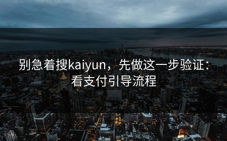 别急着搜kaiyun，先做这一步验证：看支付引导流程
