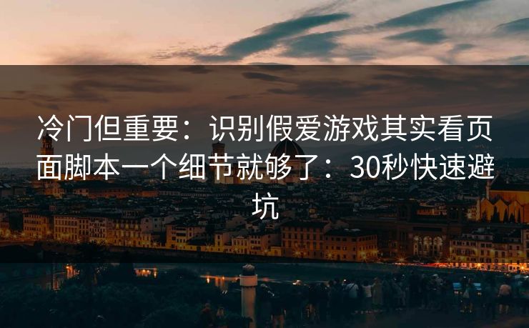 冷门但重要：识别假爱游戏其实看页面脚本一个细节就够了：30秒快速避坑
