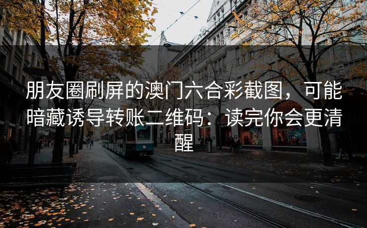 朋友圈刷屏的澳门六合彩截图，可能暗藏诱导转账二维码：读完你会更清醒