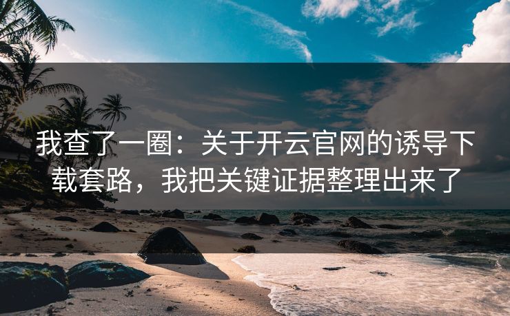 我查了一圈：关于开云官网的诱导下载套路，我把关键证据整理出来了
