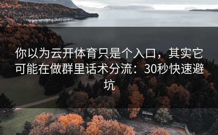 你以为云开体育只是个入口,其实它可能在做群里话术分流:30秒快速避坑 你以为云开体育只是个入口,其实它可能在做群里话术分流:30秒快速避坑