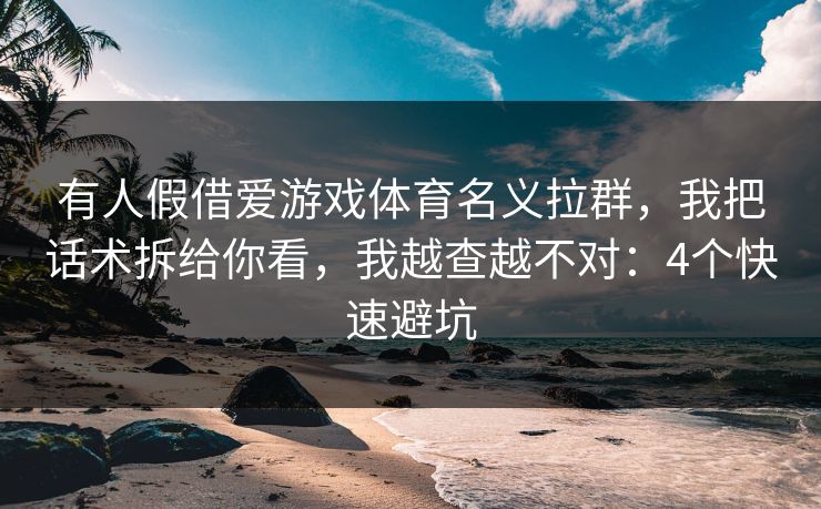 有人假借爱游戏体育名义拉群，我把话术拆给你看，我越查越不对：4个快速避坑
