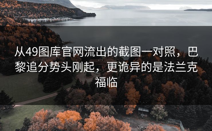 从49图库官网流出的截图一对照，巴黎追分势头刚起，更诡异的是法兰克福临