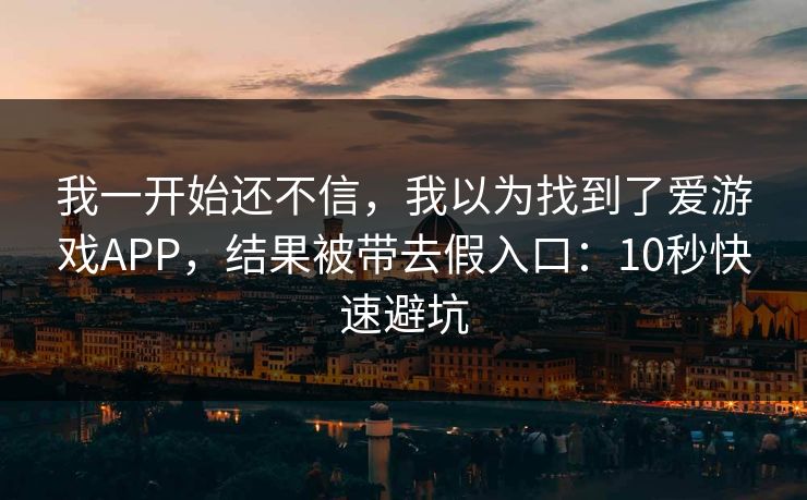 我一开始还不信，我以为找到了爱游戏APP，结果被带去假入口：10秒快速避坑
